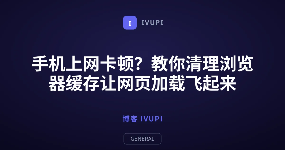 手机上网卡顿？教你清理浏览器缓存让网页加载飞起来